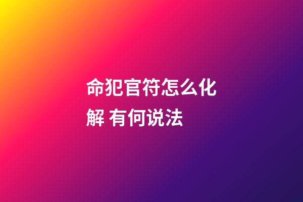 命犯官符怎么化解 有何说法